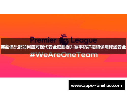 英超俱乐部如何应对现代安全威胁提升赛事防护措施保障球迷安全 英超俱乐部如何应对现代安全威胁提升赛事防护措施保障球迷安全