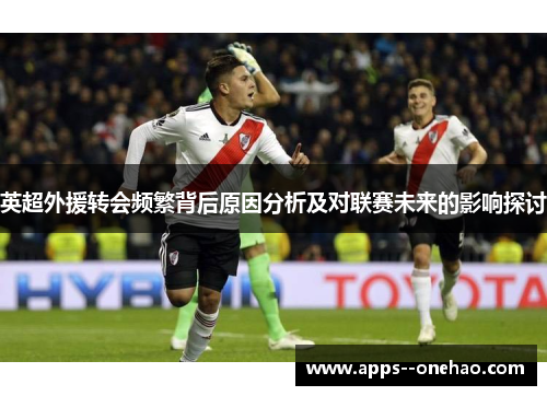 英超外援转会频繁背后原因分析及对联赛未来的影响探讨 英超外援转会频繁背后原因分析及对联赛未来的影响探讨