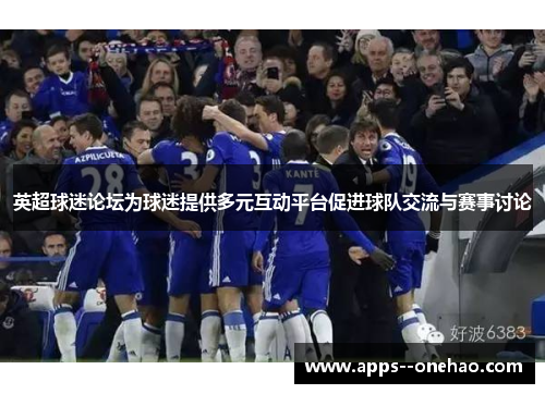英超球迷论坛为球迷提供多元互动平台促进球队交流与赛事讨论 英超球迷论坛为球迷提供多元互动平台促进球队交流与赛事讨论
