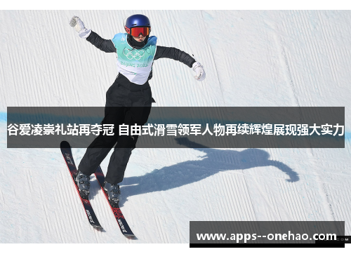谷爱凌崇礼站再夺冠 自由式滑雪领军人物再续辉煌展现强大实力 谷爱凌崇礼站再夺冠 自由式滑雪领军人物再续辉煌展现强大实力