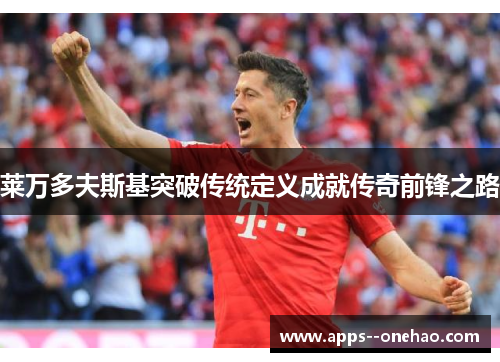 莱万多夫斯基突破传统定义成就传奇前锋之路