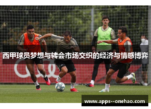 西甲球员梦想与转会市场交织的经济与情感博弈 西甲球员梦想与转会市场交织的经济与情感博弈