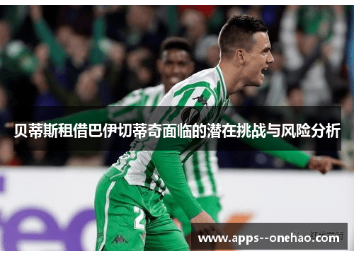 贝蒂斯租借巴伊切蒂奇面临的潜在挑战与风险分析 贝蒂斯租借巴伊切蒂奇面临的潜在挑战与风险分析