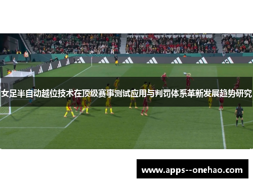 女足半自动越位技术在顶级赛事测试应用与判罚体系革新发展趋势研究 女足半自动越位技术在顶级赛事测试应用与判罚体系革新发展趋势研究