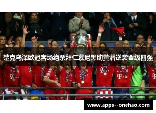 楚克乌泽欧冠客场绝杀拜仁慕尼黑助黄潜逆袭晋级四强