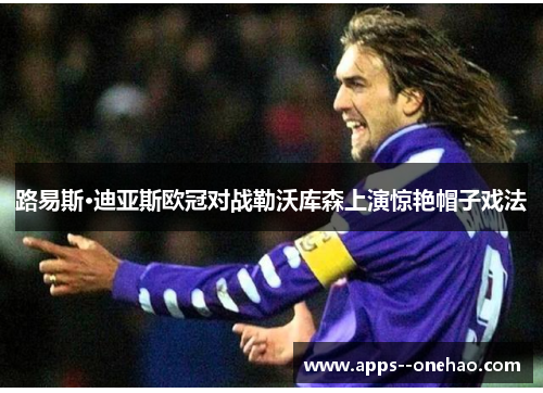 路易斯·迪亚斯欧冠对战勒沃库森上演惊艳帽子戏法