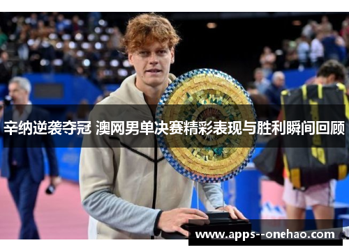 辛纳逆袭夺冠 澳网男单决赛精彩表现与胜利瞬间回顾