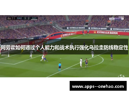 阿劳霍如何通过个人能力和战术执行强化乌拉圭防线稳定性