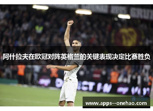 阿什拉夫在欧冠对阵英格兰的关键表现决定比赛胜负