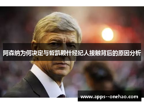 阿森纳为何决定与哲凯赖什经纪人接触背后的原因分析