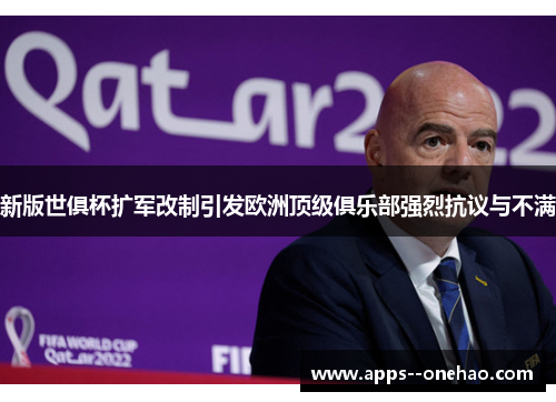 新版世俱杯扩军改制引发欧洲顶级俱乐部强烈抗议与不满