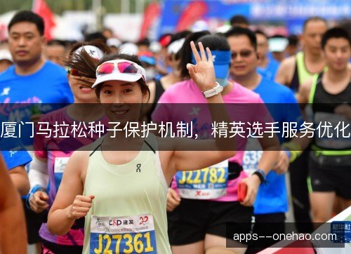 厦门马拉松种子保护机制，精英选手服务优化